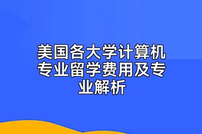美国各大学计算机专业留学费用及专业解析