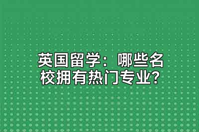 英国留学：哪些名校拥有热门专业？