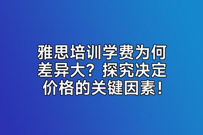 雅思培训学费为何差异大？探究决定价格的关键因素！