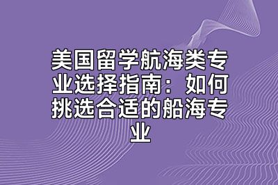 美国留学航海类专业选择指南：如何挑选合适的船海专业