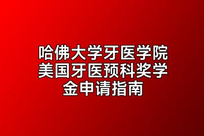 哈佛大学牙医学院美国牙医预科奖学金申请指南