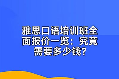 雅思口语培训班全面报价一览：究竟需要多少钱？