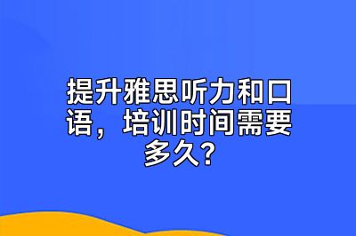 提升雅思听力和口语，培训时间需要多久?
