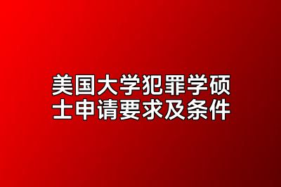 美国大学犯罪学硕士申请要求及条件