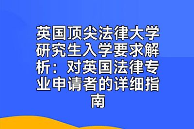 英国顶尖法律大学研究生入学要求解析：对英国法律专业申请者的详细指南