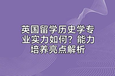 英国留学历史学专业实力如何？能力培养亮点解析