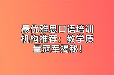 最优雅思口语培训机构推荐：教学质量冠军揭秘！