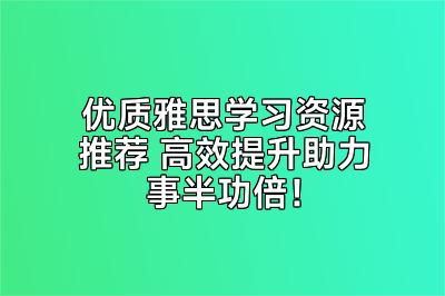 优质雅思学习资源推荐 高效提升助力事半功倍！
