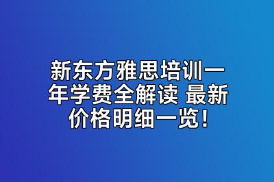 新东方雅思培训一年学费全解读 最新价格明细一览！