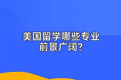 美国留学哪些专业前景广阔？