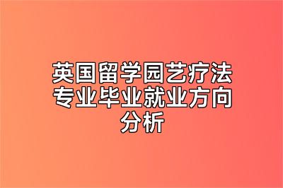 英国留学园艺疗法专业毕业就业方向分析