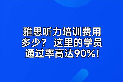 雅思听力培训费用多少？ 这里的学员通过率高达90%！