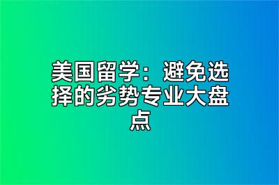 美国留学：避免选择的劣势专业大盘点