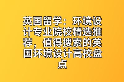 英国留学：环境设计专业院校精选推荐，值得搜索的英国环境设计高校盘点