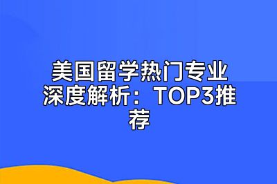 美国留学热门专业深度解析：TOP3推荐