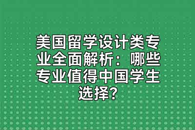 美国留学设计类专业全面解析：哪些专业值得中国学生选择？