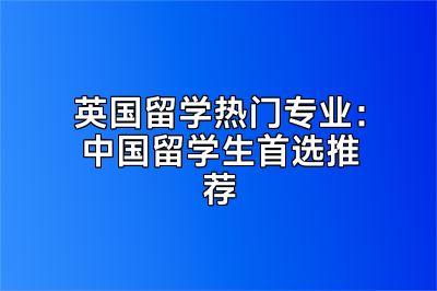 英国留学热门专业：中国留学生首选推荐