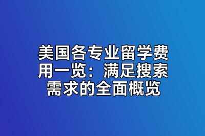 美国各专业留学费用一览：满足搜索需求的全面概览