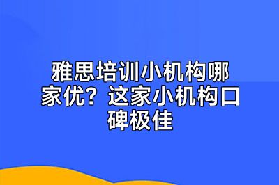 雅思培训小机构哪家优？这家小机构口碑极佳