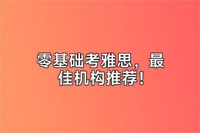 零基础考雅思，最佳机构推荐！