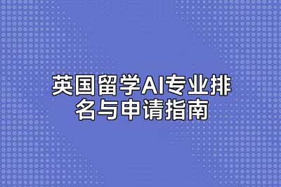 英国留学AI专业排名与申请指南