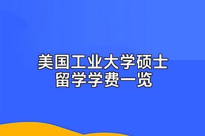 美国工业大学硕士留学学费一览