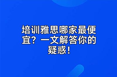 培训雅思哪家最便宜？一文解答你的疑惑！