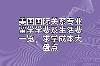 美国国际关系专业留学学费及生活费一览，求学成本大盘点