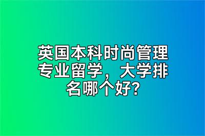 英国本科时尚管理专业留学，大学排名哪个好？