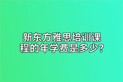 新东方雅思培训课程的年学费是多少？