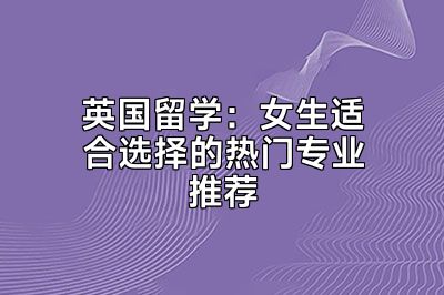 英国留学：女生适合选择的热门专业推荐