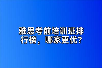 雅思考前培训班排行榜，哪家更优？