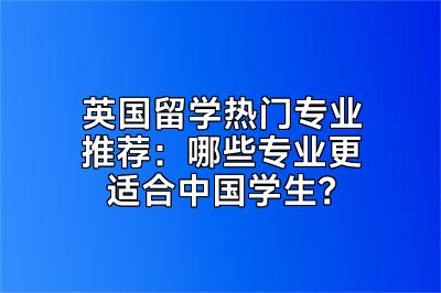 英国留学热门专业推荐：哪些专业更适合中国学生？