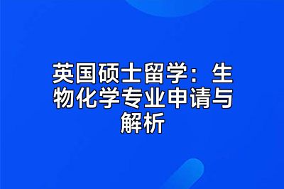 英国硕士留学：生物化学专业申请与解析