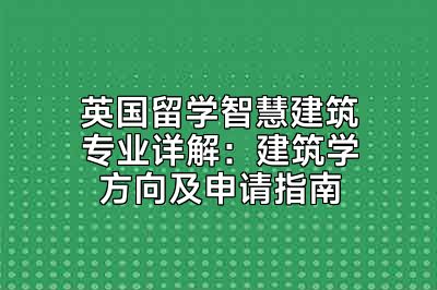 英国留学智慧建筑专业详解：建筑学方向及申请指南