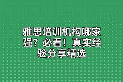 雅思培训机构哪家强？必看！真实经验分享精选