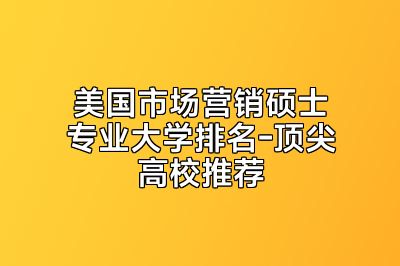 美国市场营销硕士专业大学排名-顶尖高校推荐