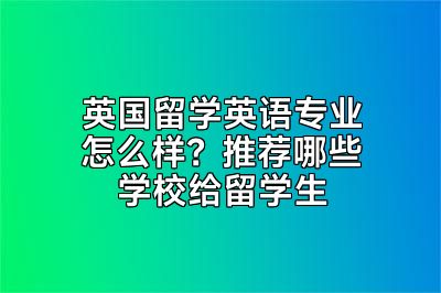 英国留学英语专业怎么样？推荐哪些学校给留学生