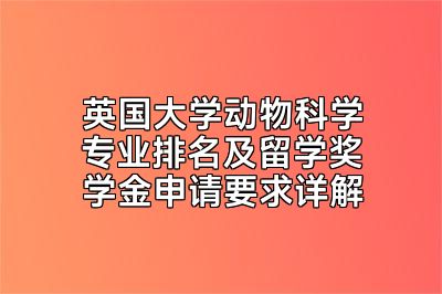 英国大学动物科学专业排名及留学奖学金申请要求详解