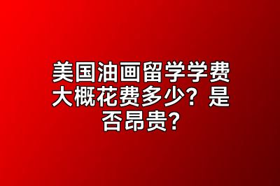 美国油画留学学费大概花费多少？是否昂贵？