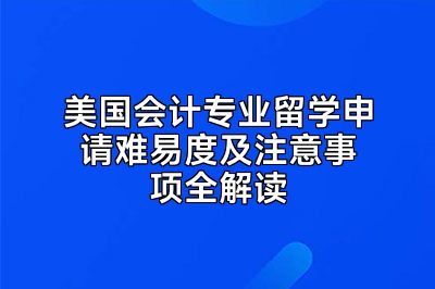 美国会计专业留学申请难易度及注意事项全解读