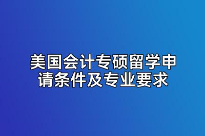 美国会计专硕留学申请条件及专业要求