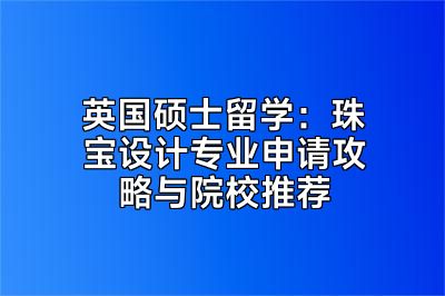 英国硕士留学：珠宝设计专业申请攻略与院校推荐