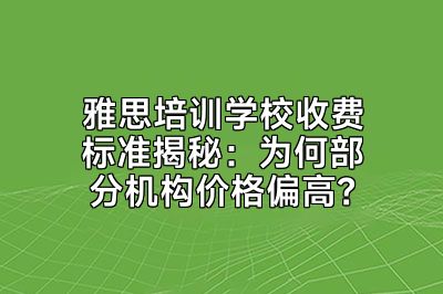 雅思培训学校收费标准揭秘：为何部分机构价格偏高？