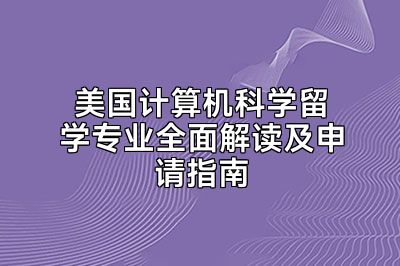 美国计算机科学留学专业全面解读及申请指南