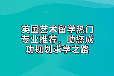 英国艺术留学热门专业推荐，助您成功规划求学之路