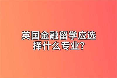 英国金融留学应选择什么专业？