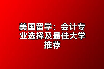 美国留学：会计专业选择及最佳大学推荐