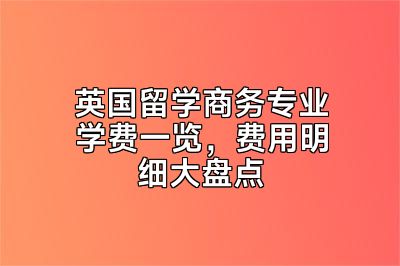 英国留学商务专业学费一览，费用明细大盘点