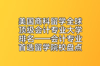 美国商科留学全球顶级会计专业大学排名——会计专业首选留学院校盘点